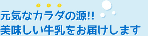 元気なカラダの源!! 美味しい牛乳をお届けします